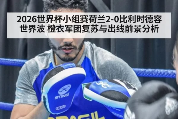 2026世界杯小组赛荷兰2-0比利时德容世界波 橙衣军团复苏与出线前景分析