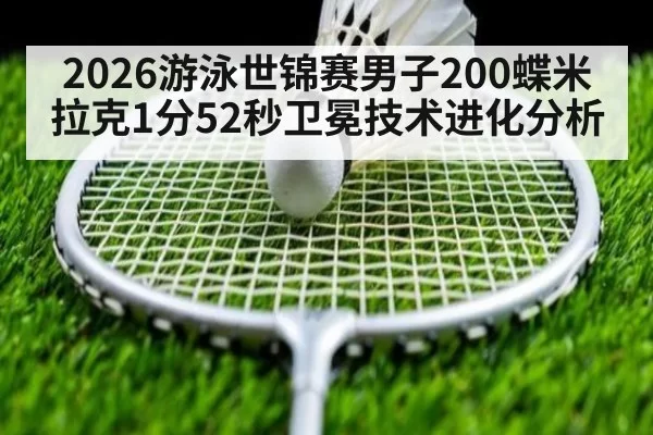2026游泳世锦赛男子200蝶米拉克1分52秒卫冕技术进化分析
