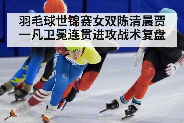 羽毛球世锦赛女双陈清晨贾一凡卫冕连贯进攻战术复盘