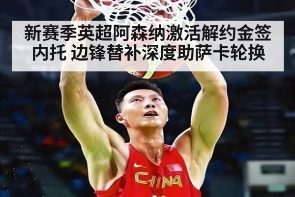 新赛季英超阿森纳激活解约金签内托 边锋替补深度助萨卡轮换