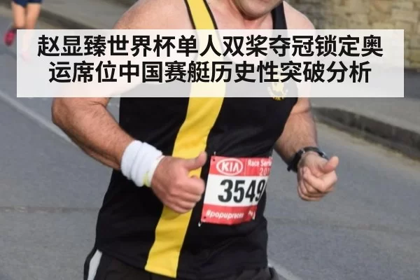 赵显臻世界杯单人双桨夺冠锁定奥运席位中国赛艇历史性突破分析