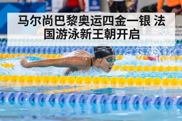 马尔尚巴黎奥运四金一银 法国游泳新王朝开启