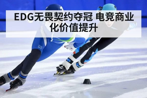EDG无畏契约夺冠 电竞商业化价值提升