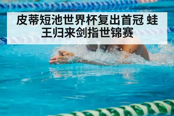 皮蒂短池世界杯复出首冠 蛙王归来剑指世锦赛