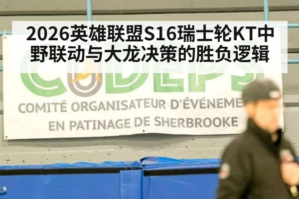 2026英雄联盟S16瑞士轮KT中野联动与大龙决策的胜负逻辑